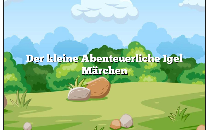 Der kleine Abenteuerliche Igel Märchen