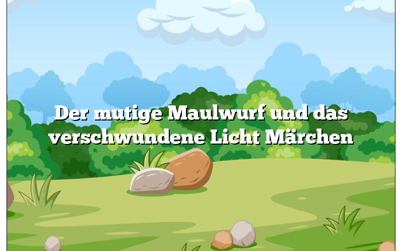 Der mutige Maulwurf und das verschwundene Licht Märchen