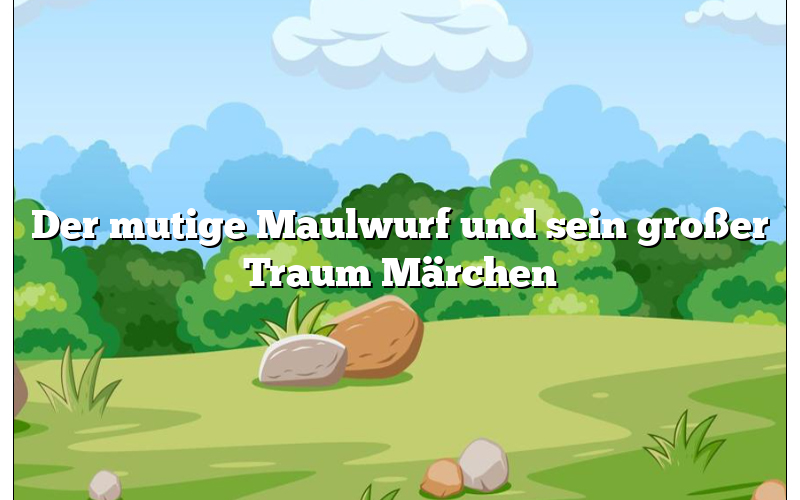 Der mutige Maulwurf und sein großer Traum Märchen