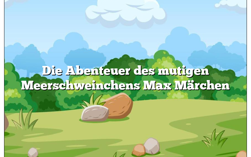 Die Abenteuer des mutigen Meerschweinchens Max Märchen