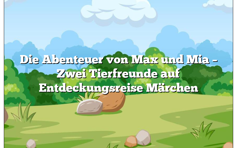 Die Abenteuer von Max und Mia – Zwei Tierfreunde auf Entdeckungsreise Märchen